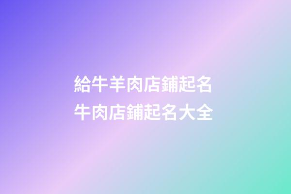 給牛羊肉店鋪起名 牛肉店鋪起名大全